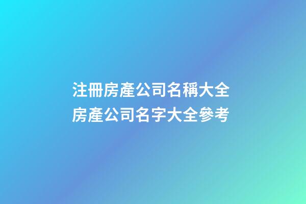 注冊房產公司名稱大全 房產公司名字大全參考-第1張-公司起名-玄機派